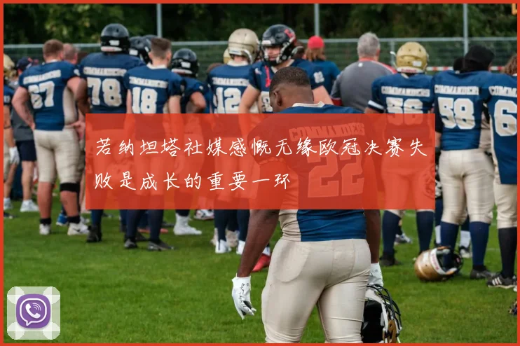 若纳坦塔社媒感慨无缘欧冠决赛失败是成长的重要一环