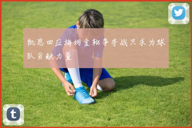 凯恩回应梅姆金靴争夺战只求为球队贡献力量