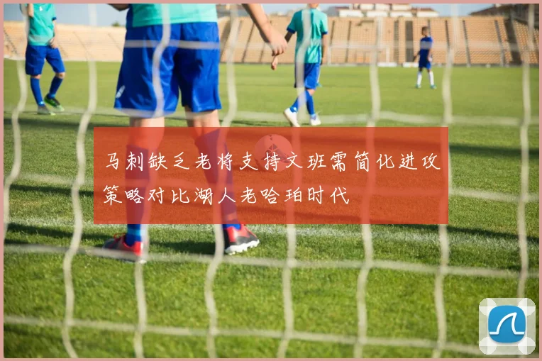 马刺缺乏老将支持文班需简化进攻策略对比湖人老哈珀时代
