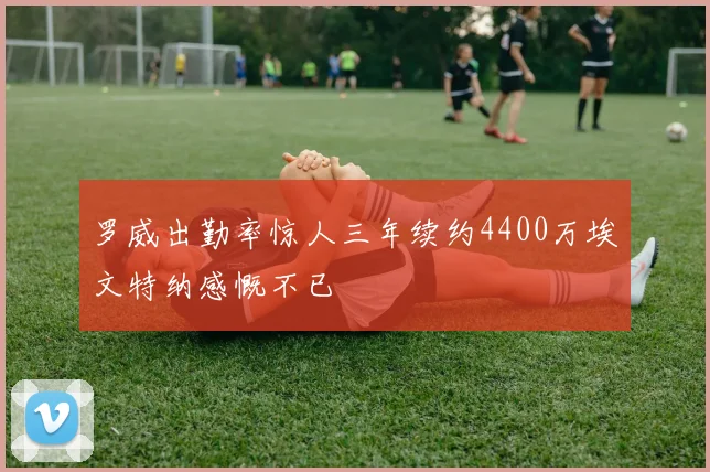 罗威出勤率惊人三年续约4400万埃文特纳感慨不已