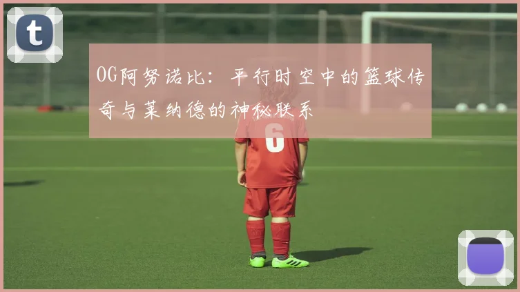 OG阿努诺比：平行时空中的篮球传奇与莱纳德的神秘联系